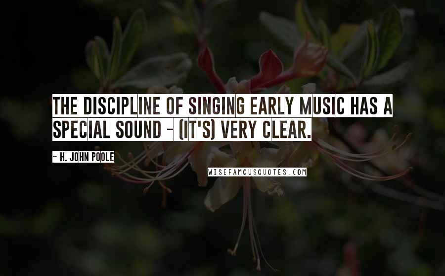 H. John Poole Quotes: The discipline of singing early music has a special sound - (it's) very clear.