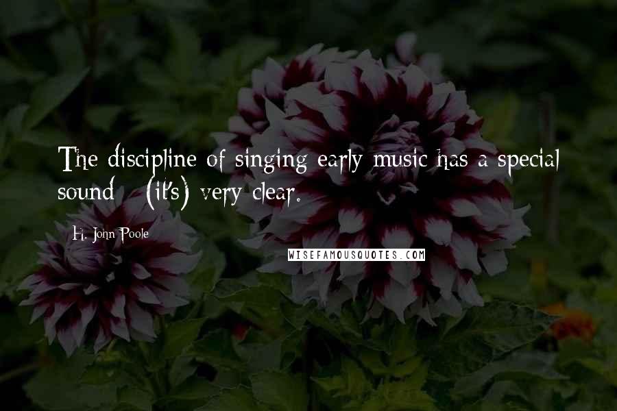 H. John Poole Quotes: The discipline of singing early music has a special sound - (it's) very clear.