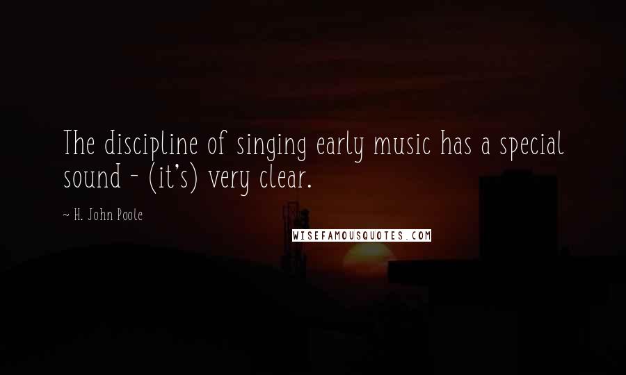 H. John Poole Quotes: The discipline of singing early music has a special sound - (it's) very clear.