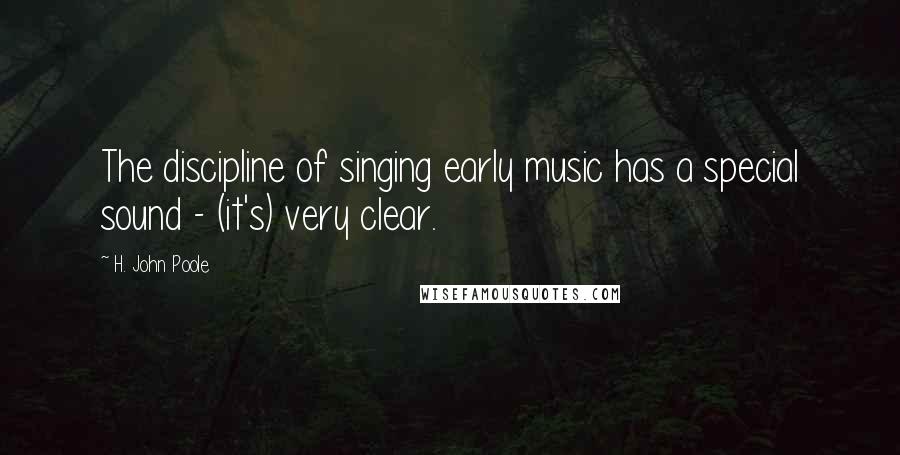 H. John Poole Quotes: The discipline of singing early music has a special sound - (it's) very clear.