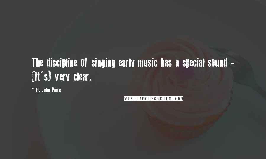 H. John Poole Quotes: The discipline of singing early music has a special sound - (it's) very clear.