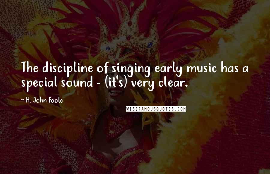 H. John Poole Quotes: The discipline of singing early music has a special sound - (it's) very clear.