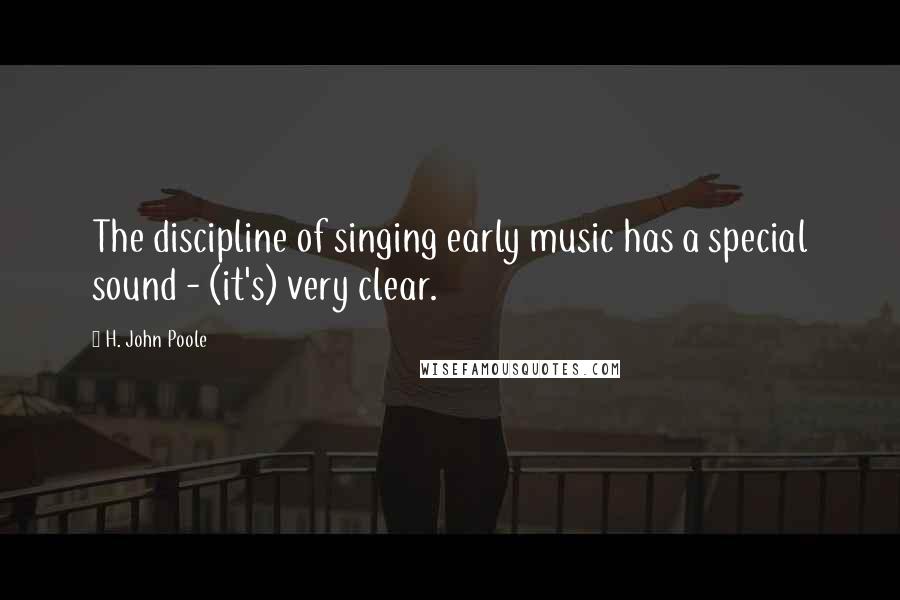 H. John Poole Quotes: The discipline of singing early music has a special sound - (it's) very clear.