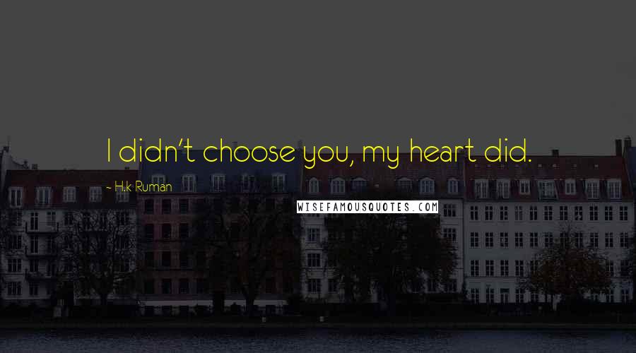 H.k Ruman Quotes: I didn't choose you, my heart did.