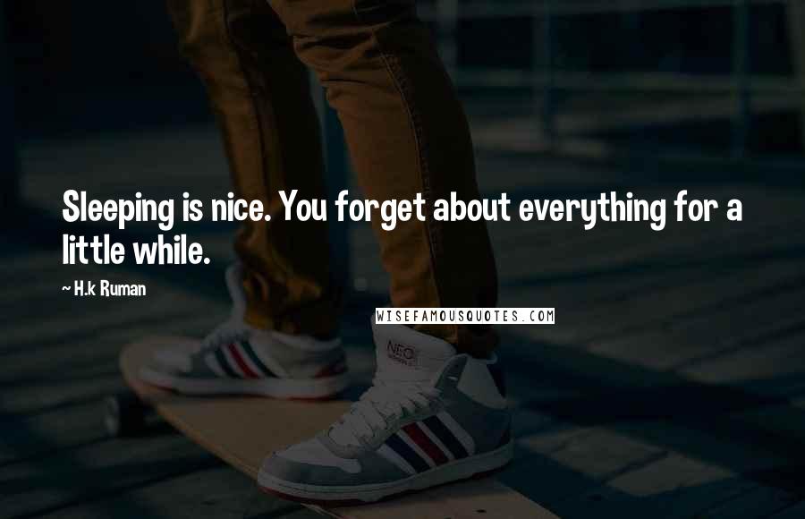 H.k Ruman Quotes: Sleeping is nice. You forget about everything for a little while.