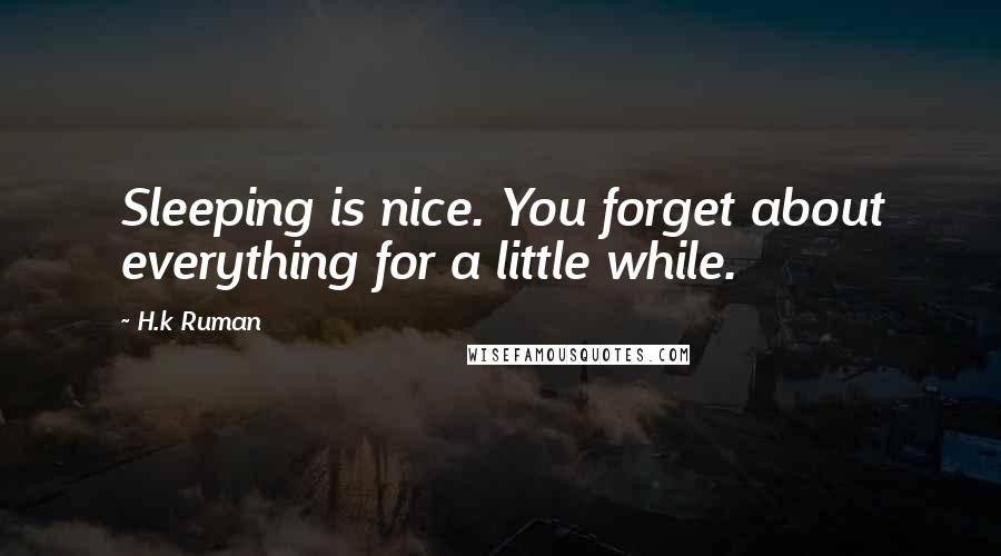 H.k Ruman Quotes: Sleeping is nice. You forget about everything for a little while.