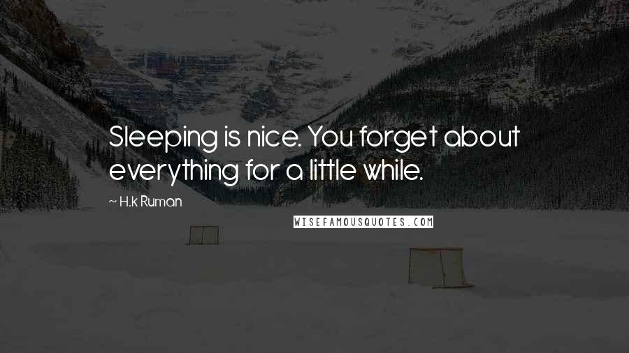 H.k Ruman Quotes: Sleeping is nice. You forget about everything for a little while.