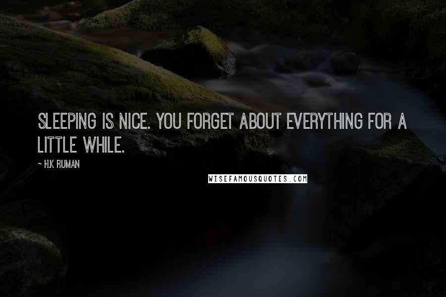 H.k Ruman Quotes: Sleeping is nice. You forget about everything for a little while.