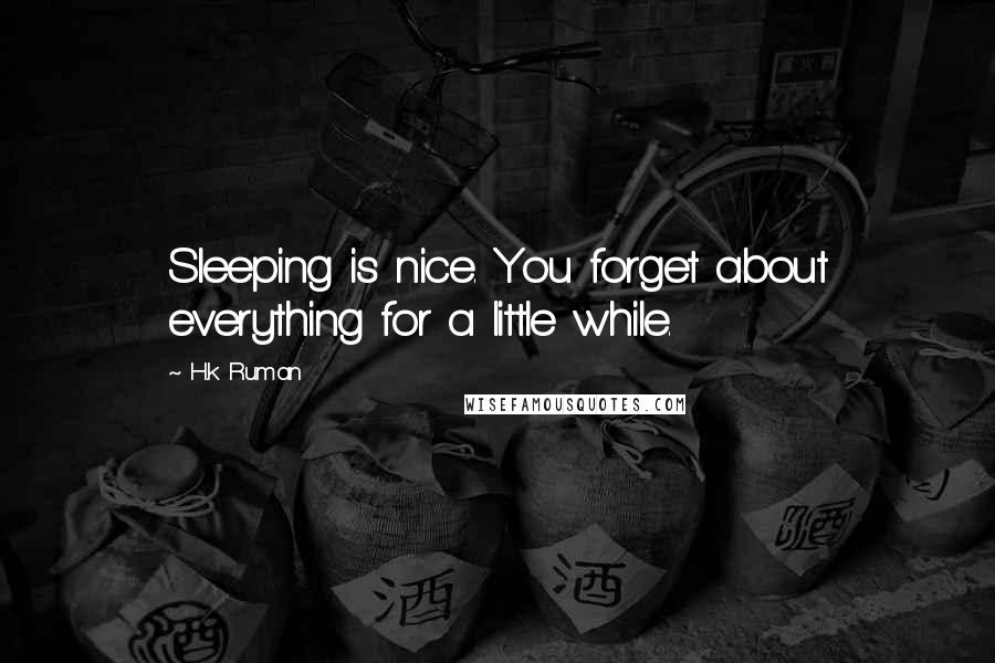 H.k Ruman Quotes: Sleeping is nice. You forget about everything for a little while.