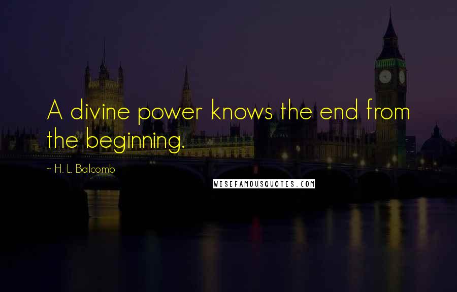 H. L. Balcomb Quotes: A divine power knows the end from the beginning.