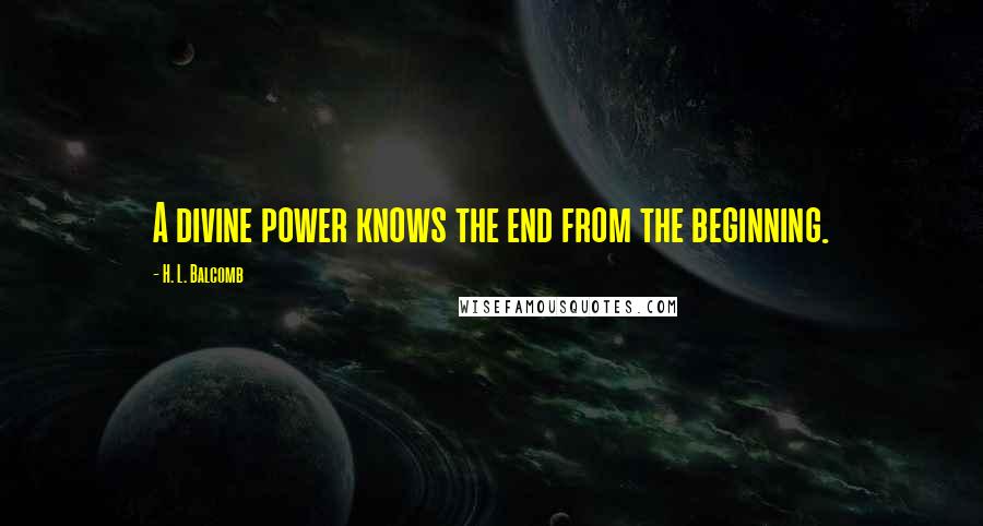 H. L. Balcomb Quotes: A divine power knows the end from the beginning.