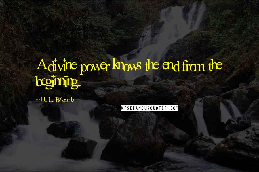 H. L. Balcomb Quotes: A divine power knows the end from the beginning.