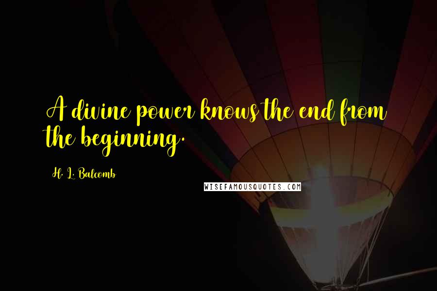 H. L. Balcomb Quotes: A divine power knows the end from the beginning.