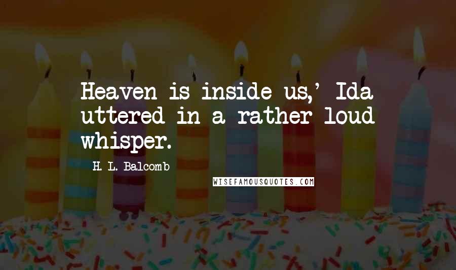 H. L. Balcomb Quotes: Heaven is inside us,' Ida uttered in a rather loud whisper.