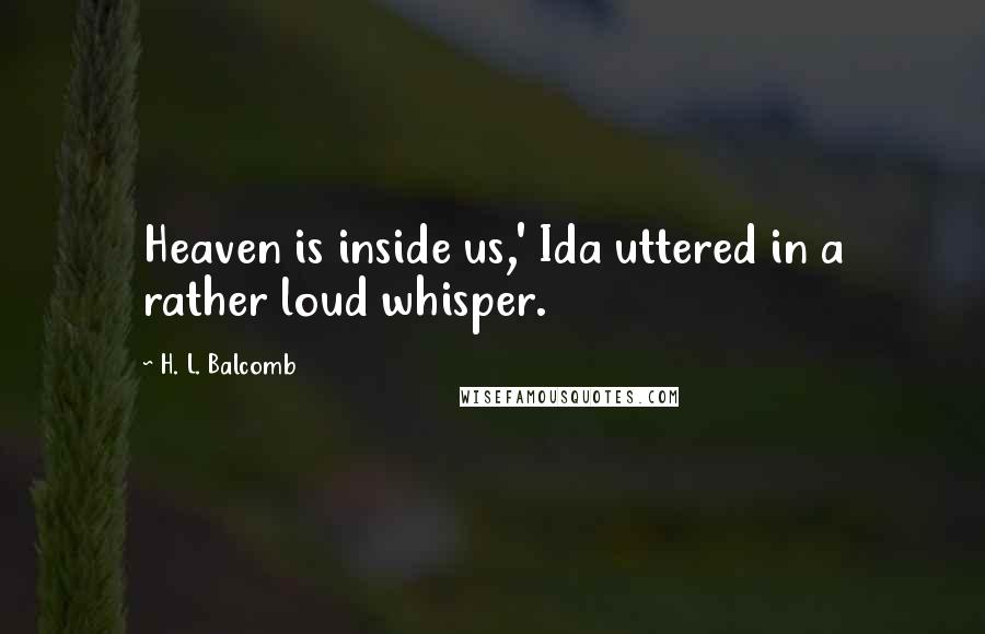 H. L. Balcomb Quotes: Heaven is inside us,' Ida uttered in a rather loud whisper.