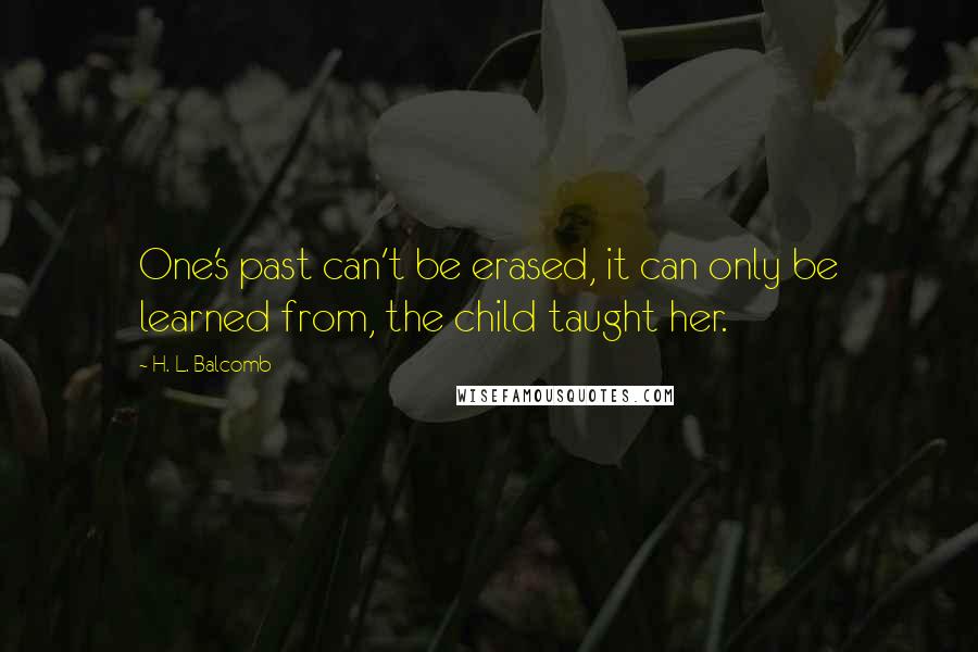 H. L. Balcomb Quotes: One's past can't be erased, it can only be learned from, the child taught her.