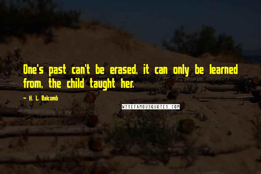 H. L. Balcomb Quotes: One's past can't be erased, it can only be learned from, the child taught her.