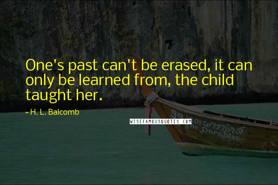 H. L. Balcomb Quotes: One's past can't be erased, it can only be learned from, the child taught her.