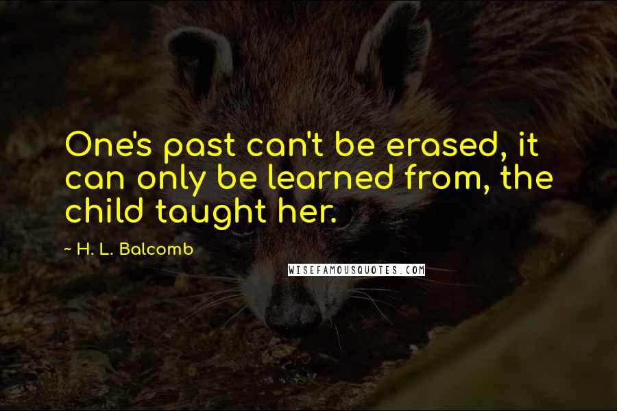 H. L. Balcomb Quotes: One's past can't be erased, it can only be learned from, the child taught her.