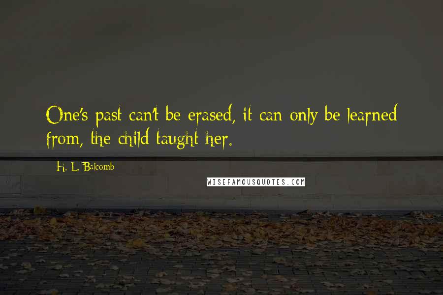 H. L. Balcomb Quotes: One's past can't be erased, it can only be learned from, the child taught her.
