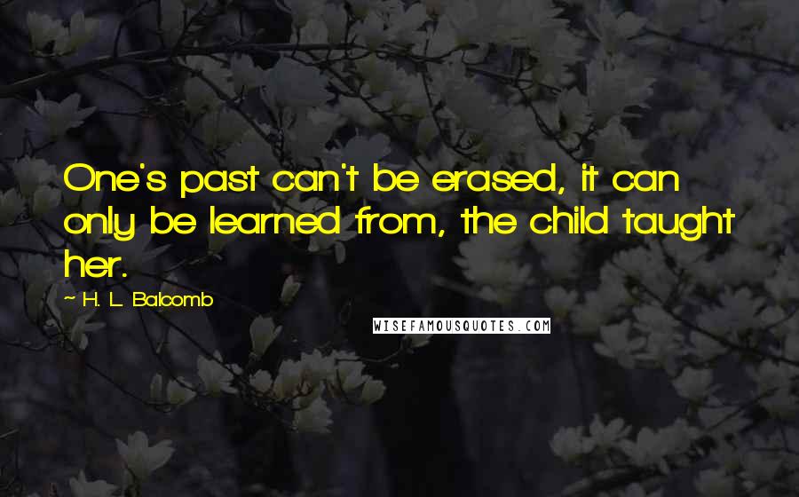 H. L. Balcomb Quotes: One's past can't be erased, it can only be learned from, the child taught her.