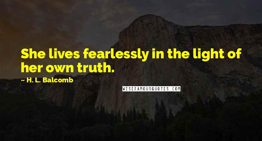 H. L. Balcomb Quotes: She lives fearlessly in the light of her own truth.