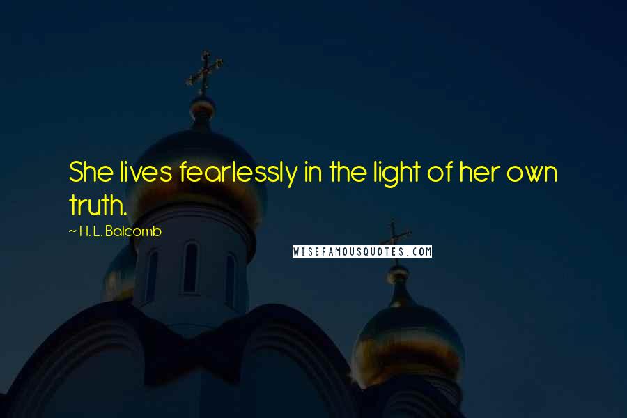 H. L. Balcomb Quotes: She lives fearlessly in the light of her own truth.