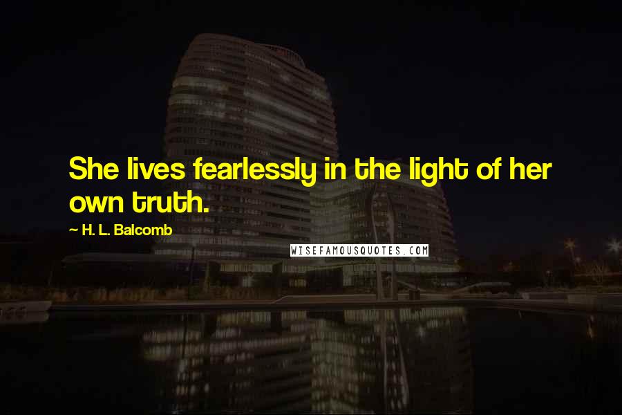 H. L. Balcomb Quotes: She lives fearlessly in the light of her own truth.