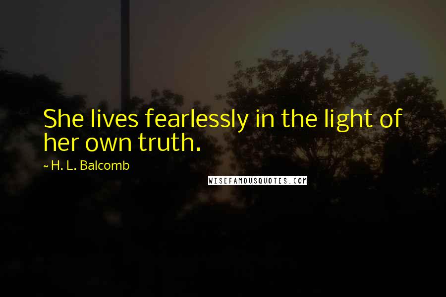 H. L. Balcomb Quotes: She lives fearlessly in the light of her own truth.