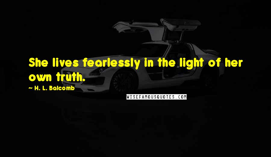 H. L. Balcomb Quotes: She lives fearlessly in the light of her own truth.