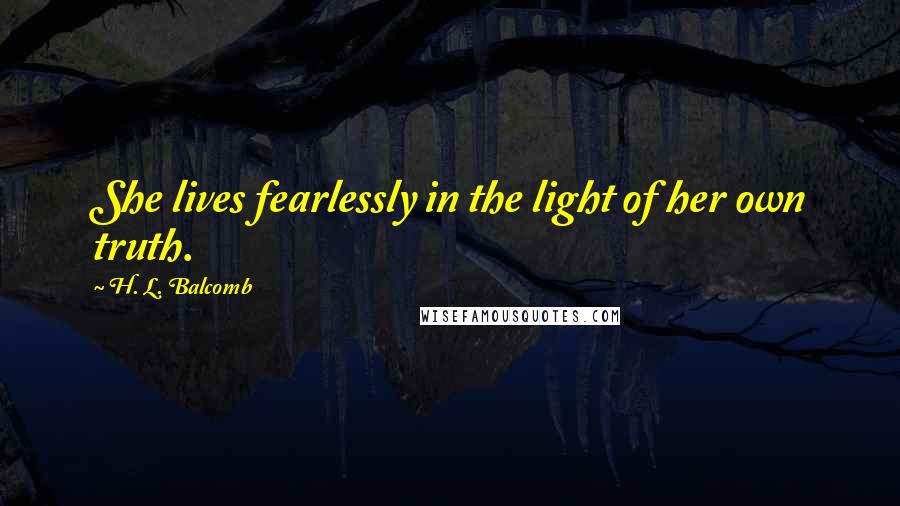 H. L. Balcomb Quotes: She lives fearlessly in the light of her own truth.