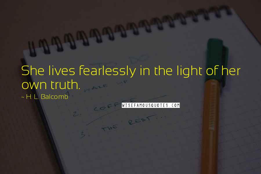 H. L. Balcomb Quotes: She lives fearlessly in the light of her own truth.