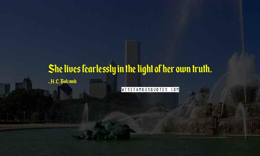 H. L. Balcomb Quotes: She lives fearlessly in the light of her own truth.