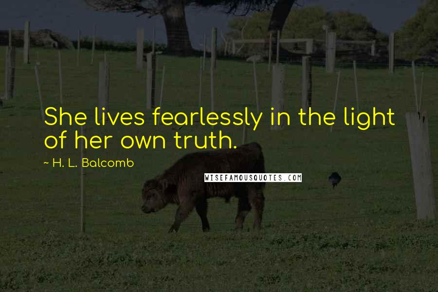 H. L. Balcomb Quotes: She lives fearlessly in the light of her own truth.