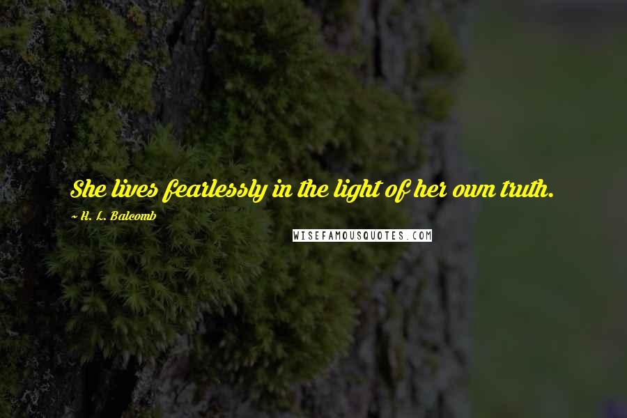 H. L. Balcomb Quotes: She lives fearlessly in the light of her own truth.