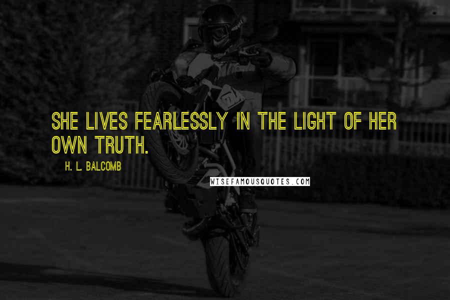 H. L. Balcomb Quotes: She lives fearlessly in the light of her own truth.