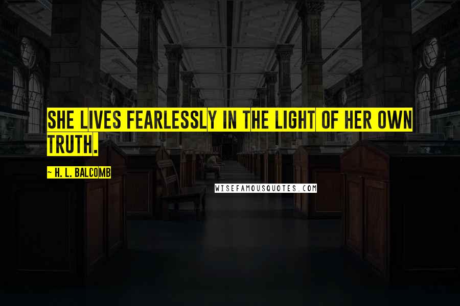 H. L. Balcomb Quotes: She lives fearlessly in the light of her own truth.