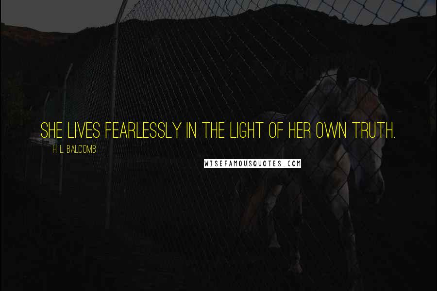 H. L. Balcomb Quotes: She lives fearlessly in the light of her own truth.