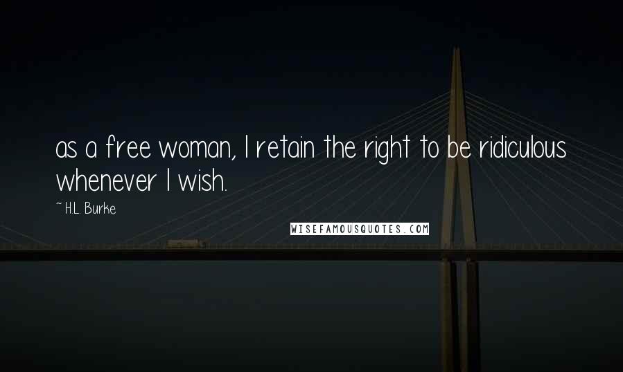 H.L. Burke Quotes: as a free woman, I retain the right to be ridiculous whenever I wish.