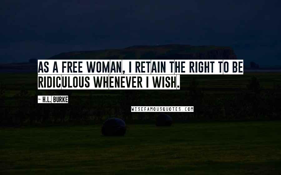H.L. Burke Quotes: as a free woman, I retain the right to be ridiculous whenever I wish.