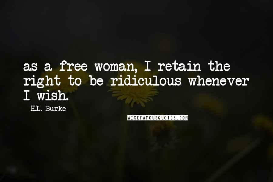 H.L. Burke Quotes: as a free woman, I retain the right to be ridiculous whenever I wish.