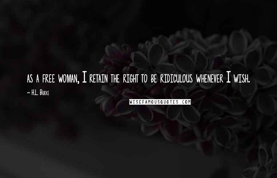 H.L. Burke Quotes: as a free woman, I retain the right to be ridiculous whenever I wish.