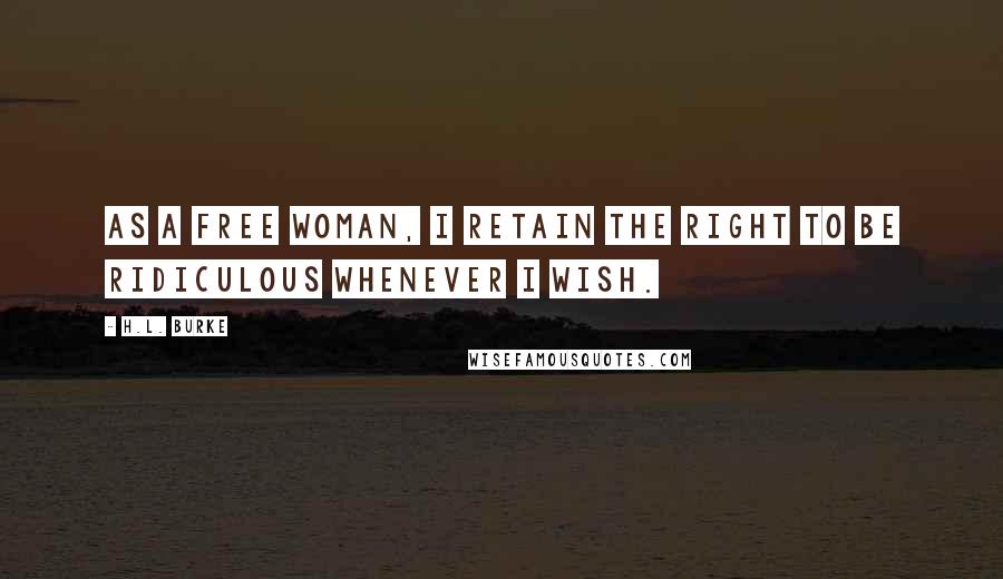 H.L. Burke Quotes: as a free woman, I retain the right to be ridiculous whenever I wish.