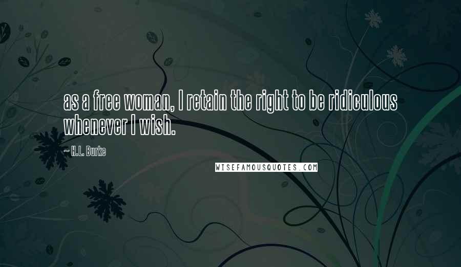 H.L. Burke Quotes: as a free woman, I retain the right to be ridiculous whenever I wish.