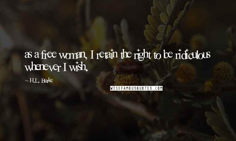H.L. Burke Quotes: as a free woman, I retain the right to be ridiculous whenever I wish.