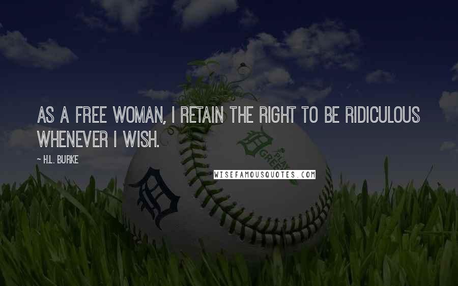 H.L. Burke Quotes: as a free woman, I retain the right to be ridiculous whenever I wish.