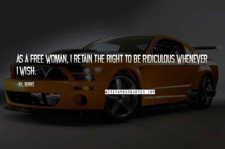 H.L. Burke Quotes: as a free woman, I retain the right to be ridiculous whenever I wish.