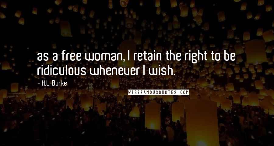 H.L. Burke Quotes: as a free woman, I retain the right to be ridiculous whenever I wish.