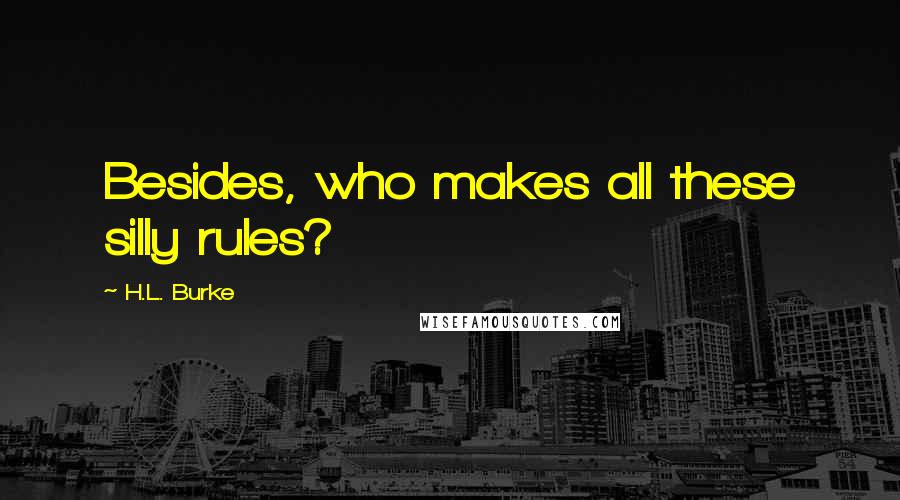 H.L. Burke Quotes: Besides, who makes all these silly rules?