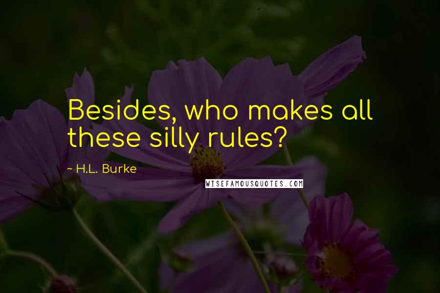 H.L. Burke Quotes: Besides, who makes all these silly rules?